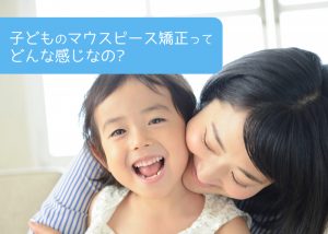 子どものマウスピース矯正ってどんな感じなの？ 柏井の歯医者が解説します！