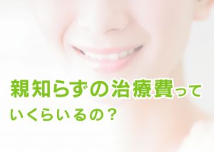 親知らずの治療費っていくらいるの？柏市の歯医者がお答えします！　