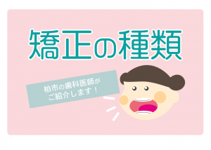 矯正の種類って何がある？柏市の歯科医師がご紹介します！　